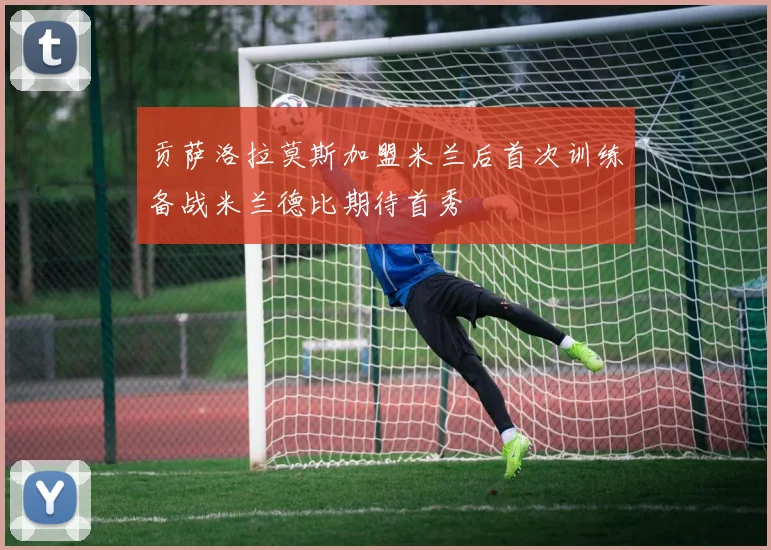 贡萨洛拉莫斯加盟米兰后首次训练备战米兰德比期待首秀