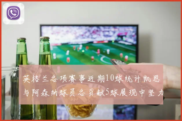 英格兰各项赛事近期10球统计凯恩与阿森纳球员各贡献5球展现中坚力量