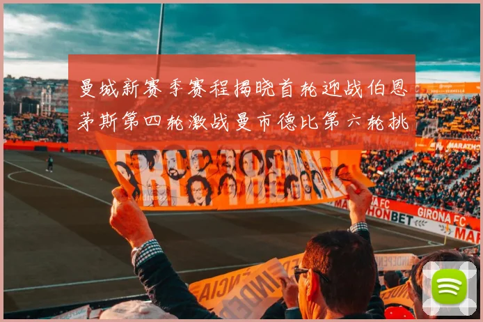曼城新赛季赛程揭晓首轮迎战伯恩茅斯第四轮激战曼市德比第六轮挑战利物浦