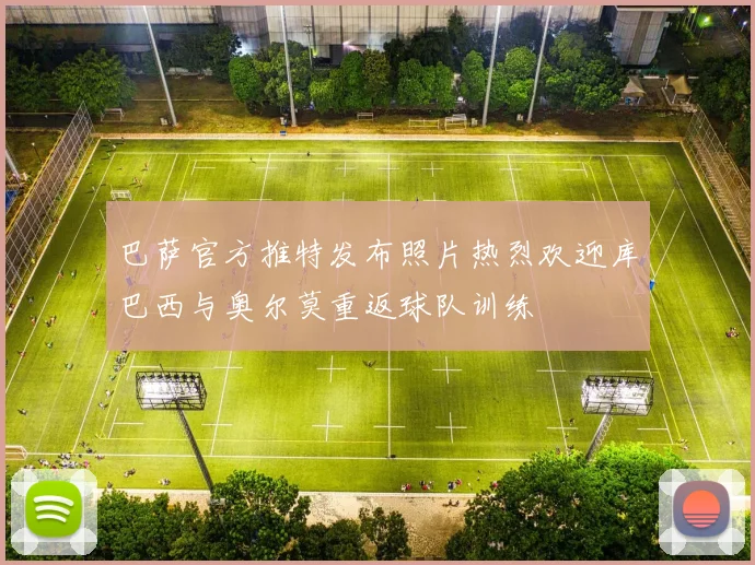 巴萨官方推特发布照片热烈欢迎库巴西与奥尔莫重返球队训练